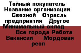 Тайный покупатель › Название организации ­ Связной › Отрасль предприятия ­ Другое › Минимальный оклад ­ 15 000 - Все города Работа » Вакансии   . Мордовия респ.